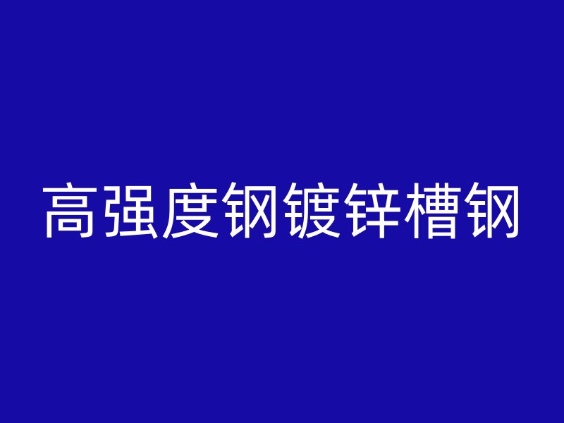 高強度鋼鍍鋅槽鋼