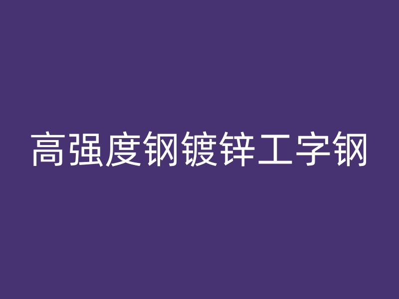 高強(qiáng)度鋼鍍鋅工字鋼