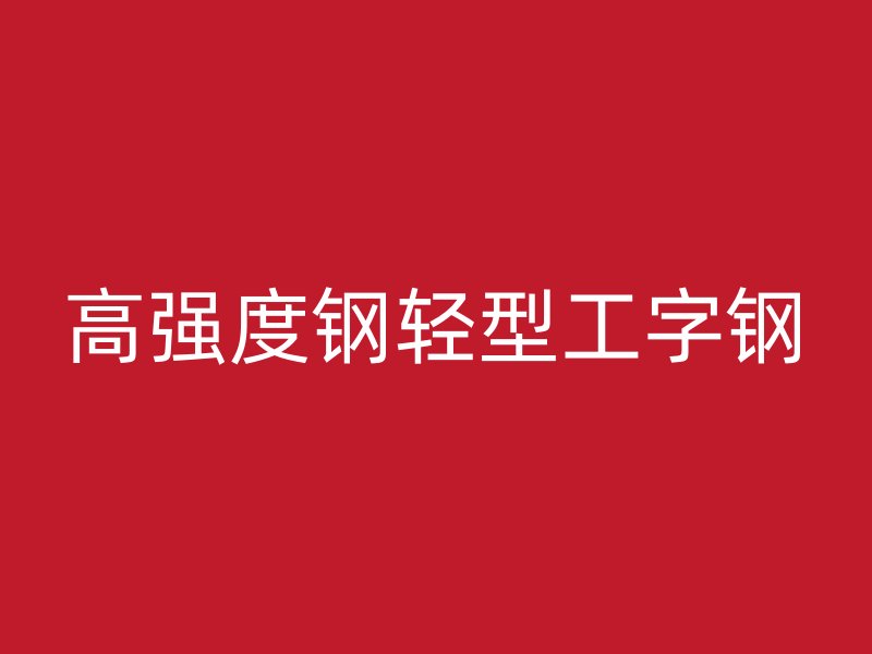 高強(qiáng)度鋼輕型工字鋼
