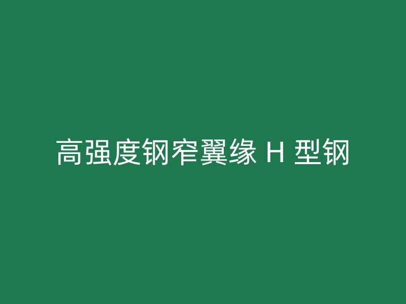 高強(qiáng)度鋼窄翼緣 H 型鋼
