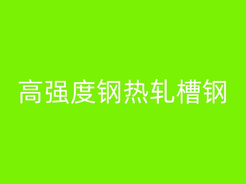 高強(qiáng)度鋼熱軋槽鋼