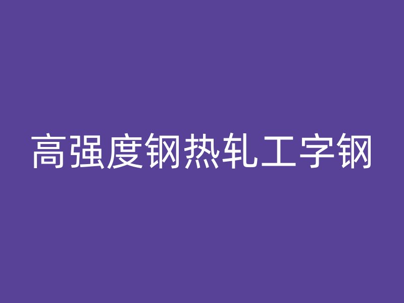 高強(qiáng)度鋼熱軋工字鋼