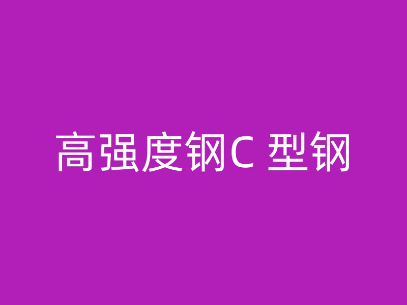 高強(qiáng)度鋼C 型鋼