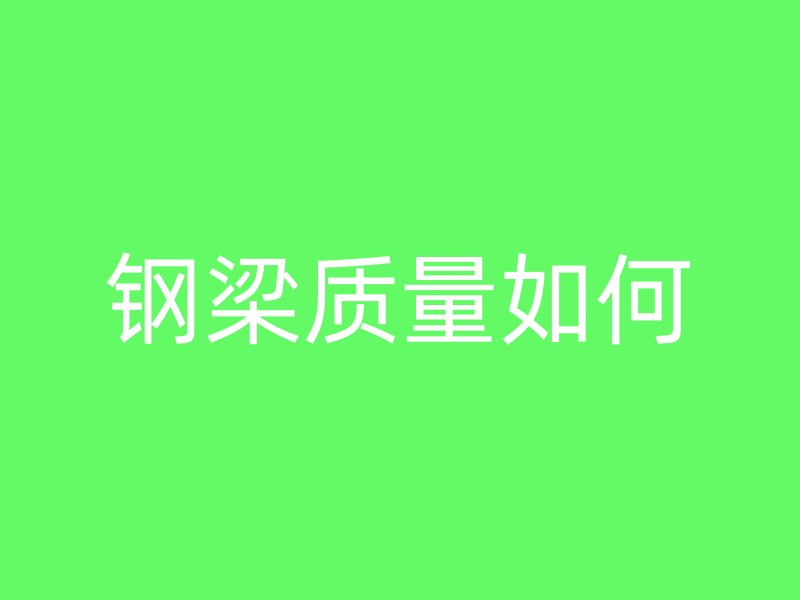 鋼梁質(zhì)量如何