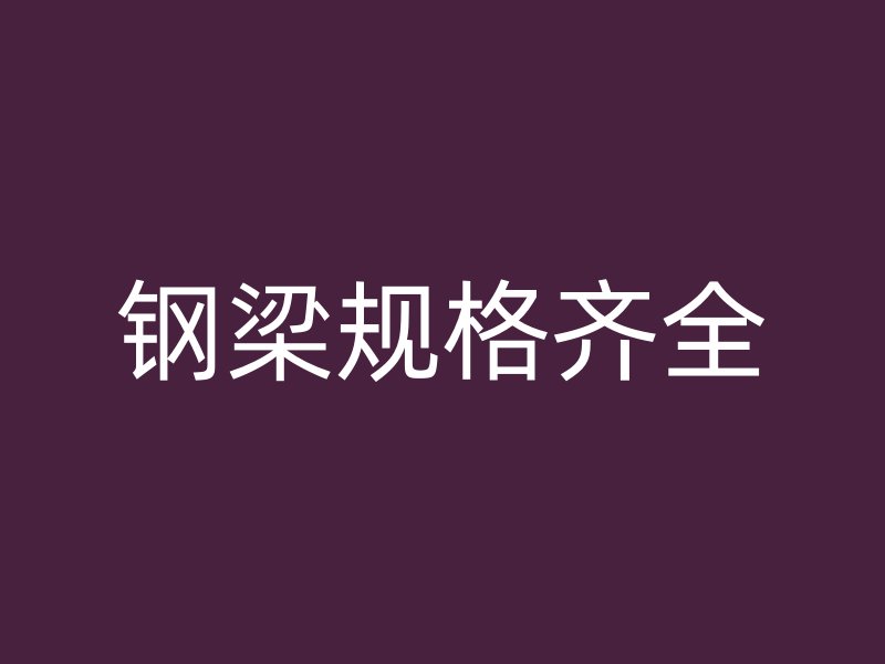 鋼梁規(guī)格齊全