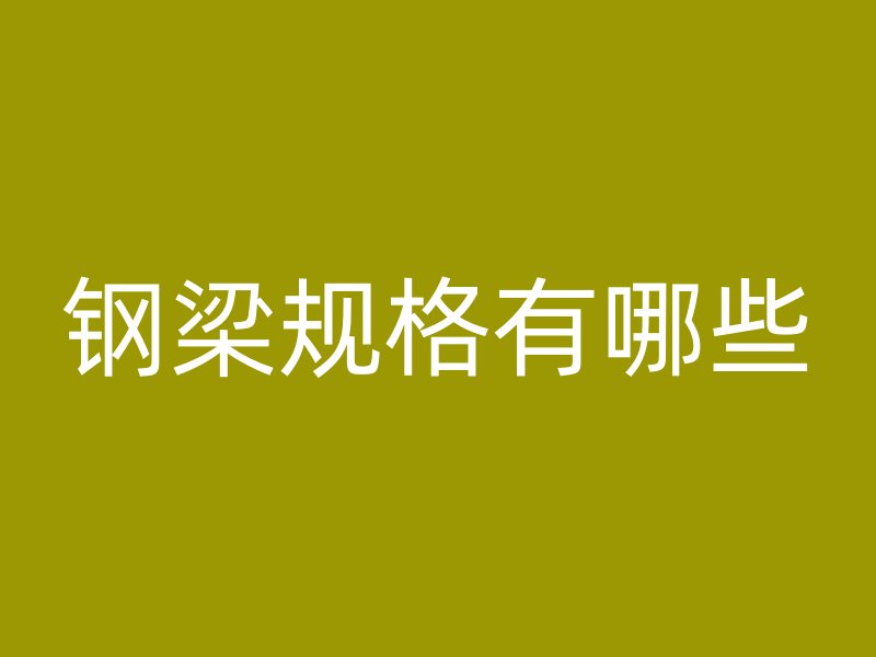 鋼梁規(guī)格有哪些