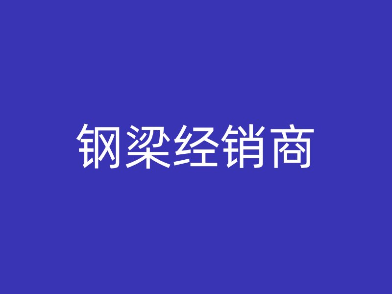 鋼梁經(jīng)銷(xiāo)商