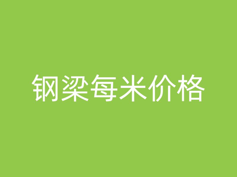 鋼梁每米價(jià)格