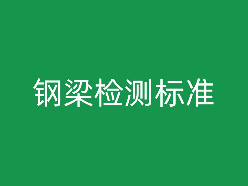 鋼梁檢測標(biāo)準(zhǔn)