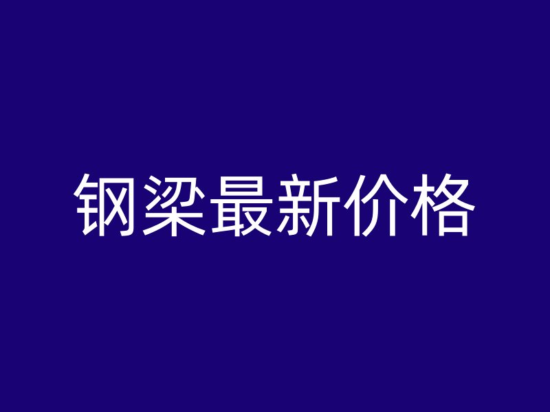 鋼梁最新價(jià)格
