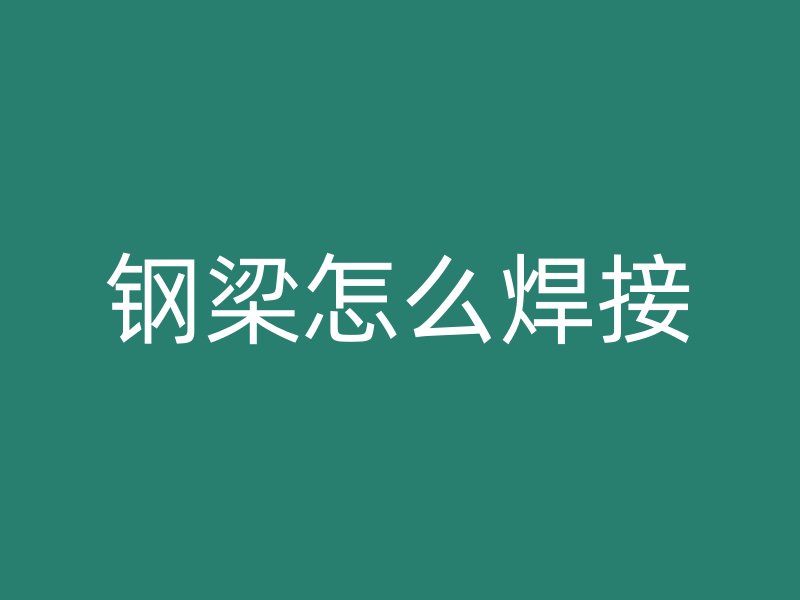 鋼梁怎么焊接