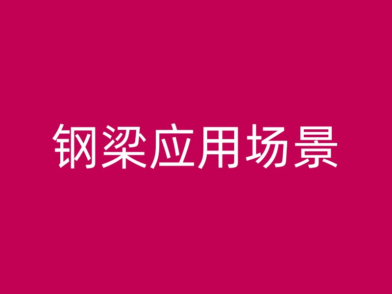 鋼梁應(yīng)用場(chǎng)景