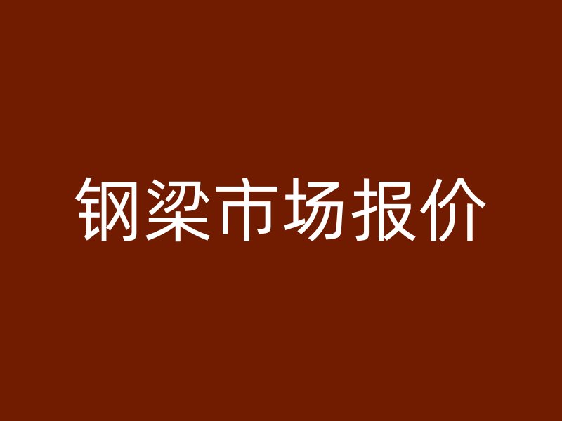 鋼梁市場(chǎng)報(bào)價(jià)