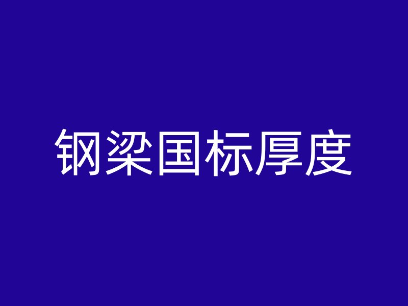 鋼梁國(guó)標(biāo)厚度
