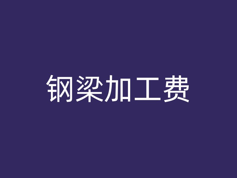 鋼梁加工費(fèi)