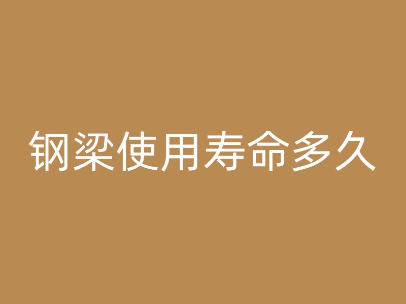 鋼梁使用壽命多久
