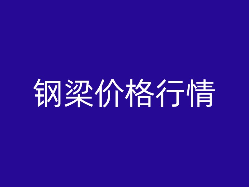 鋼梁價(jià)格行情