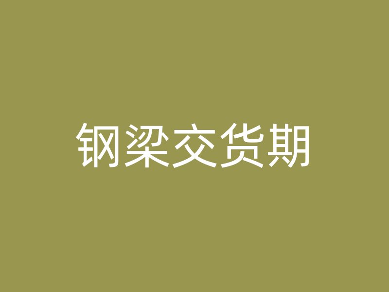 鋼梁交貨期