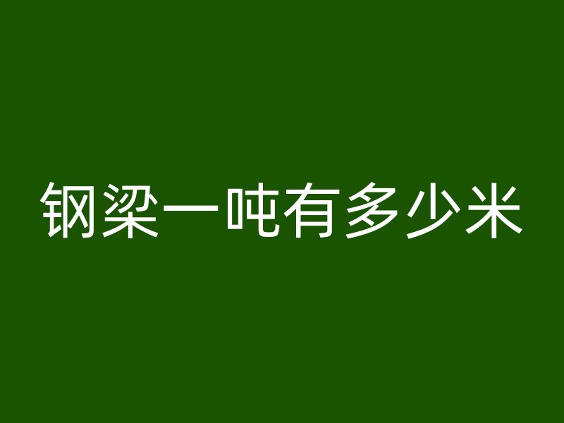 鋼梁一噸有多少米