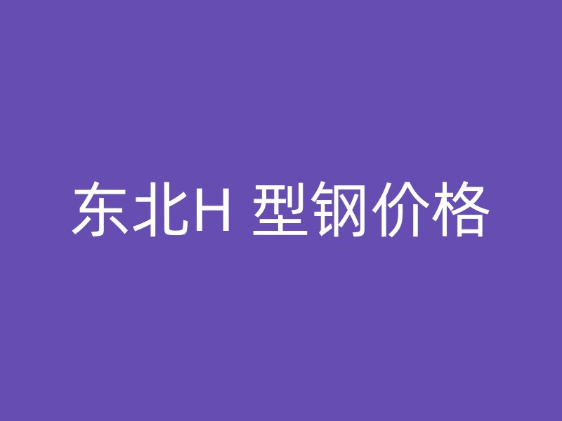 東北H 型鋼價格