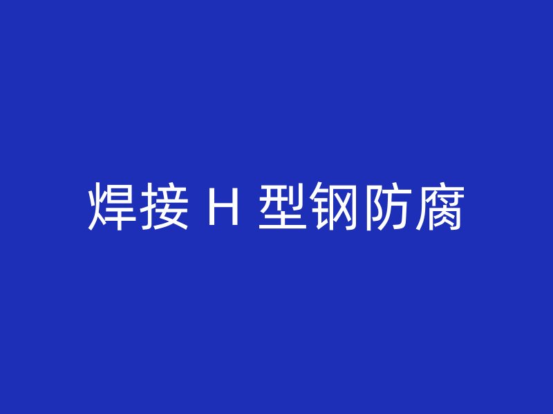 焊接 H 型鋼防腐