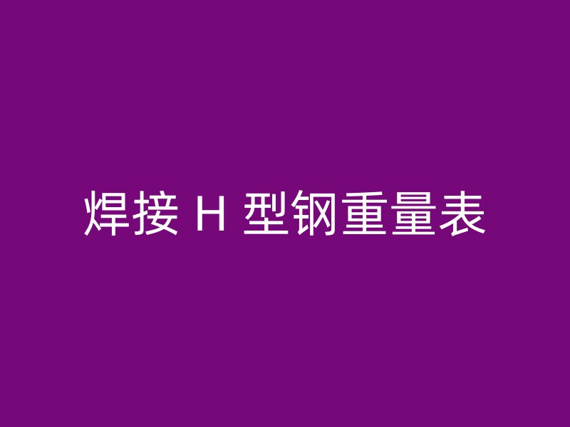 焊接 H 型鋼重量表