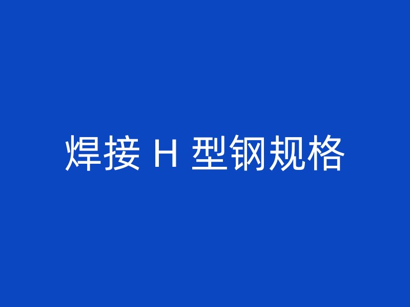 焊接 H 型鋼規(guī)格