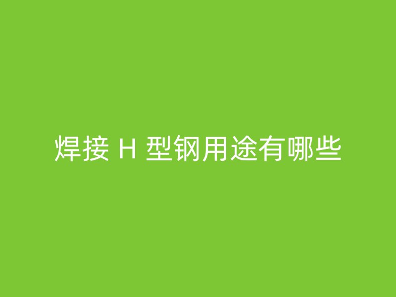 焊接 H 型鋼用途有哪些