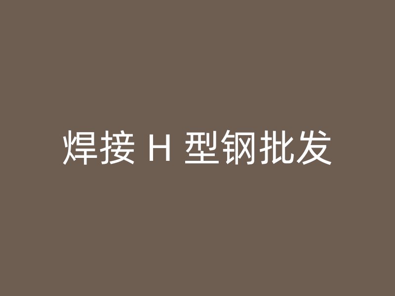 焊接 H 型鋼批發(fā)
