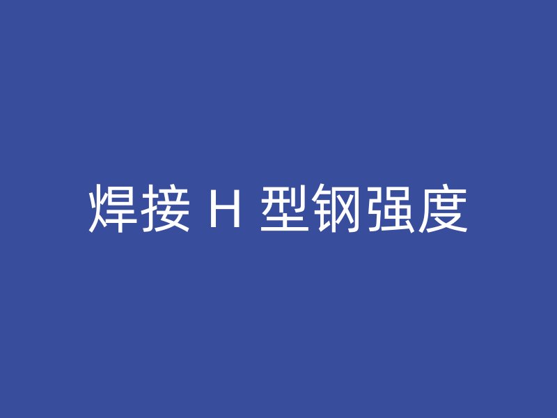 焊接 H 型鋼強(qiáng)度