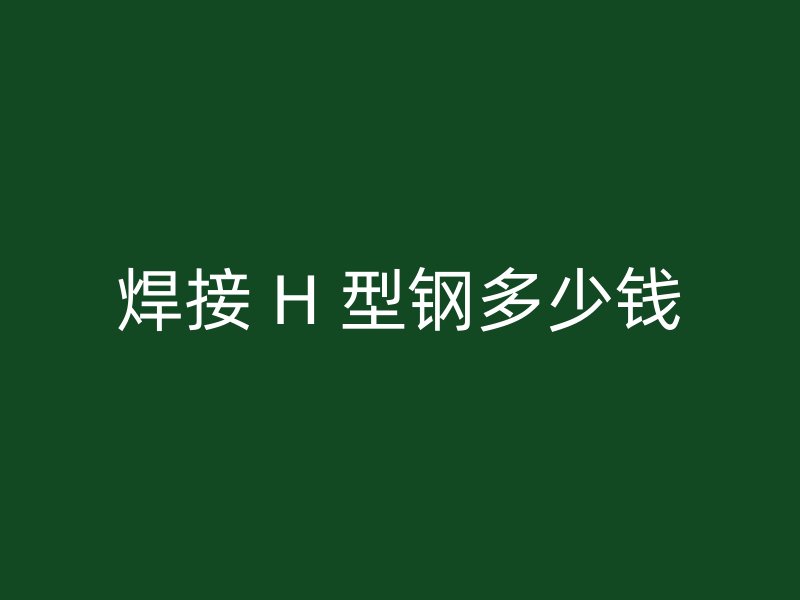 焊接 H 型鋼多少錢