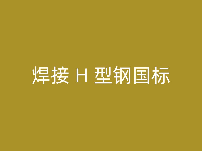 焊接 H 型鋼國標(biāo)
