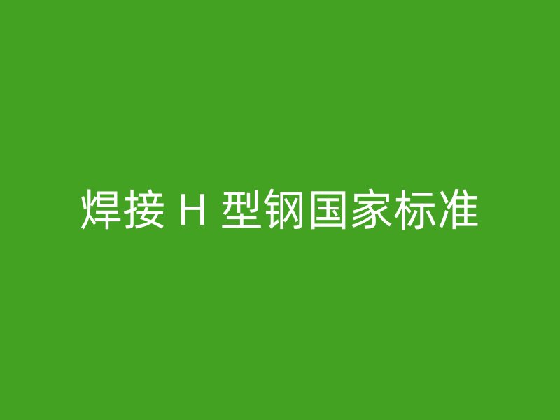 焊接 H 型鋼國家標(biāo)準(zhǔn)