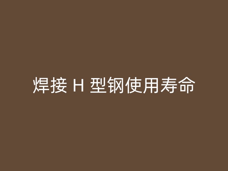 焊接 H 型鋼使用壽命