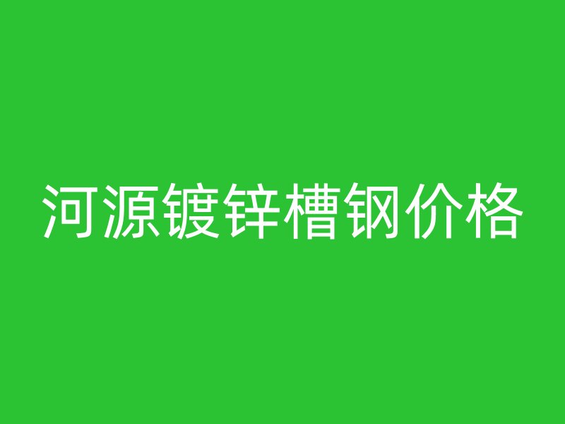 河源鍍鋅槽鋼價(jià)格