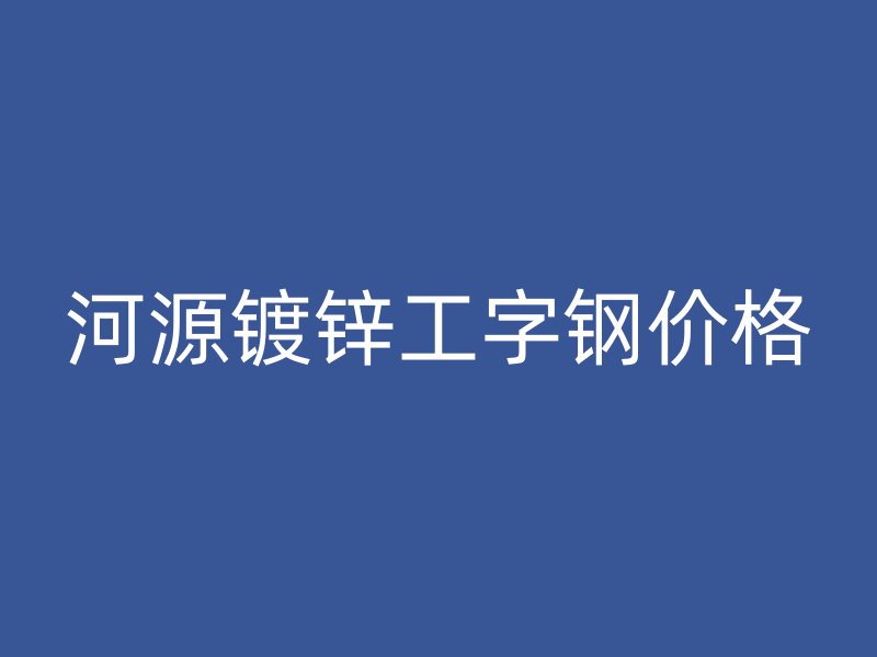 河源鍍鋅工字鋼價格