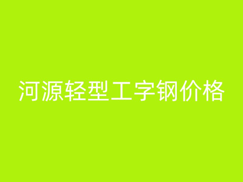 河源輕型工字鋼價格