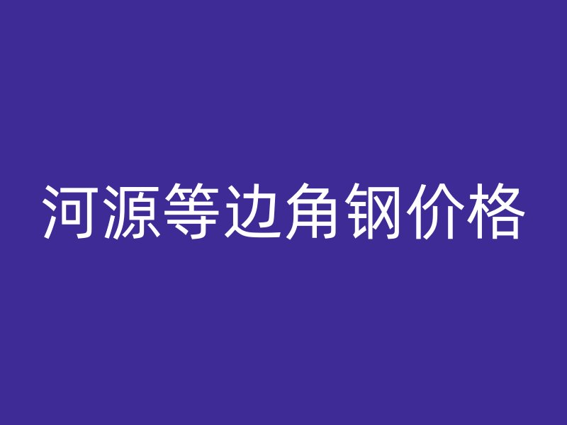 河源等邊角鋼價(jià)格