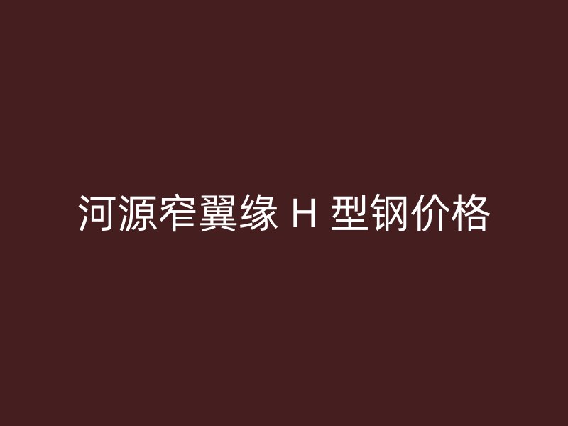 河源窄翼緣 H 型鋼價格