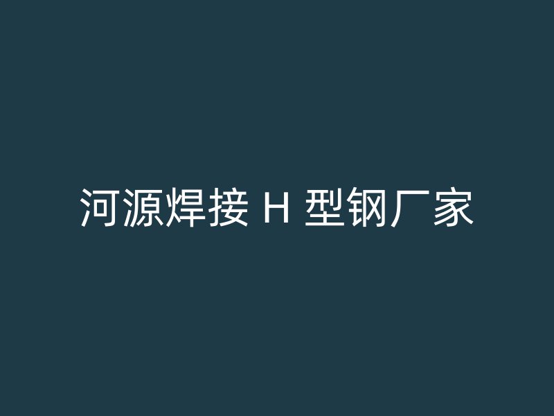 河源焊接 H 型鋼廠家