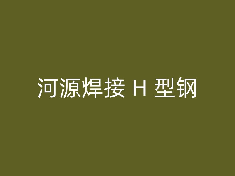 河源焊接 H 型鋼