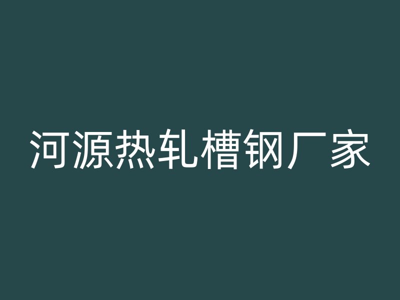河源熱軋槽鋼廠家