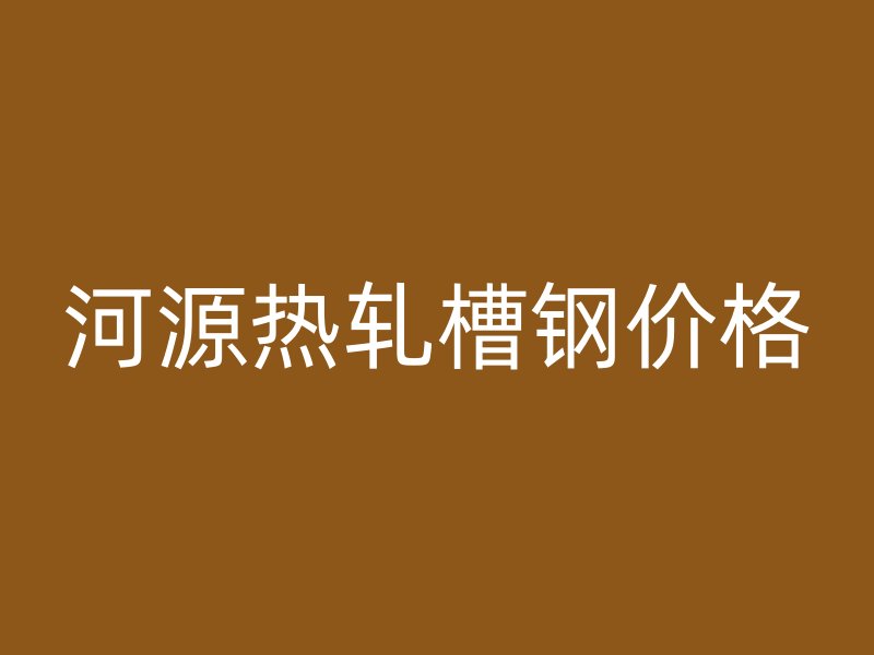河源熱軋槽鋼價格