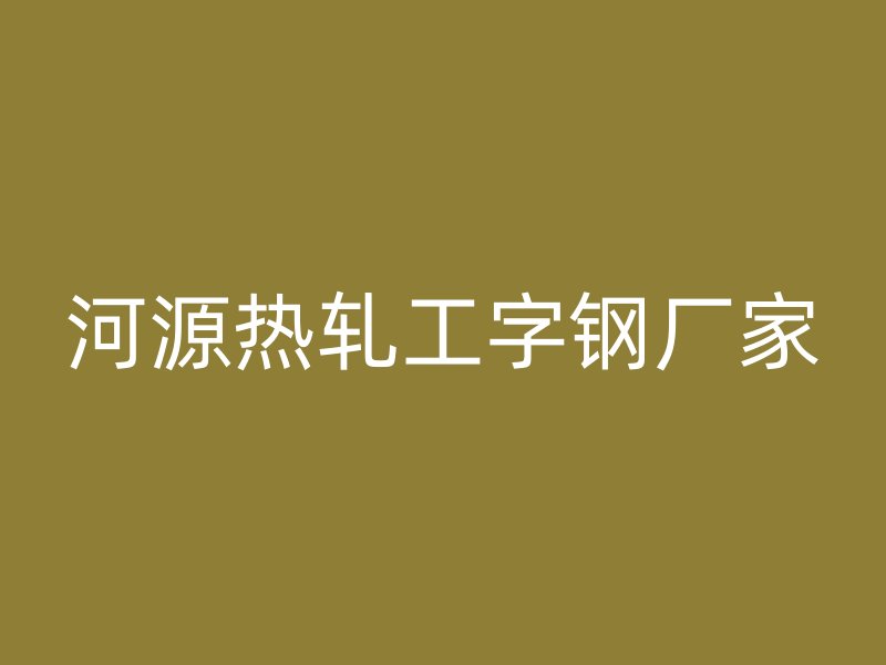 河源熱軋工字鋼廠家