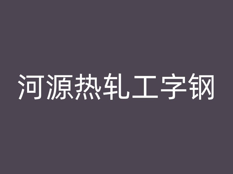 河源熱軋工字鋼