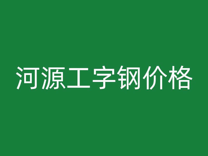 河源工字鋼價格