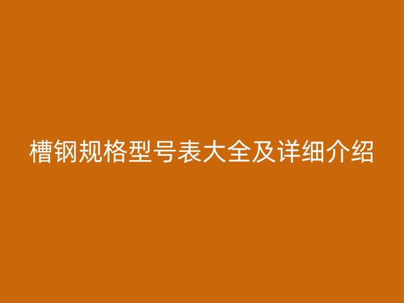 槽鋼規(guī)格型號(hào)表大全及詳細(xì)介紹