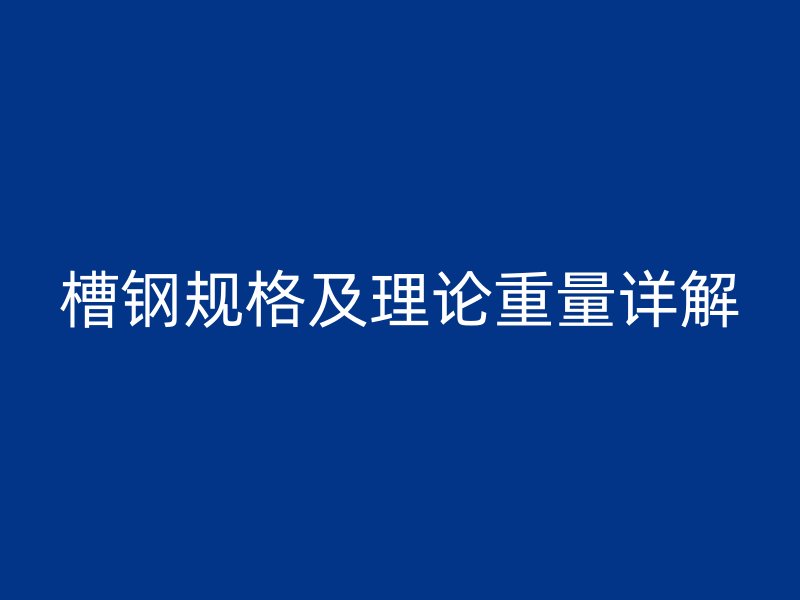 槽鋼規(guī)格及理論重量詳解