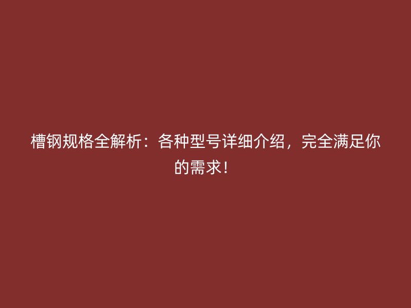 槽鋼規(guī)格全解析：各種型號(hào)詳細(xì)介紹，完全滿足你的需求！