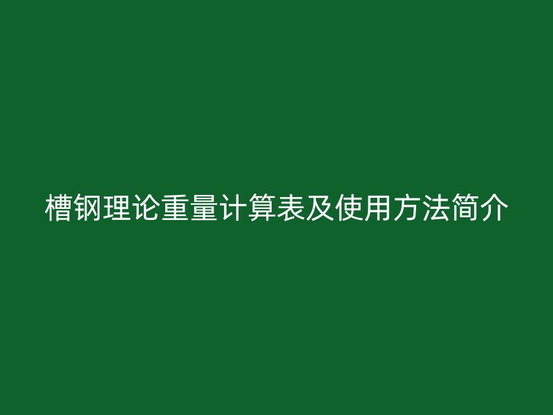 槽鋼理論重量計(jì)算表及使用方法簡介